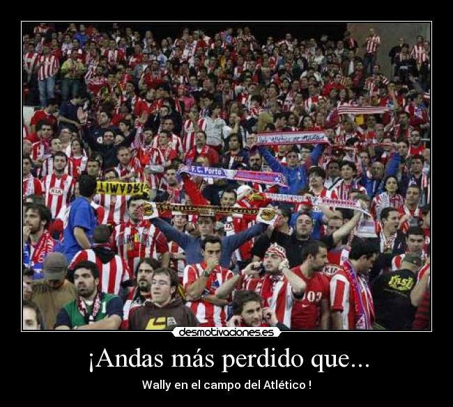 ¡Andas más perdido que... - Wally en el campo del Atlético !