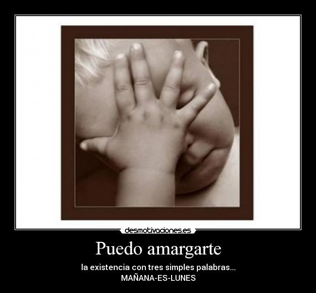 Puedo amargarte - la existencia con tres simples palabras...
MAÑANA-ES-LUNES