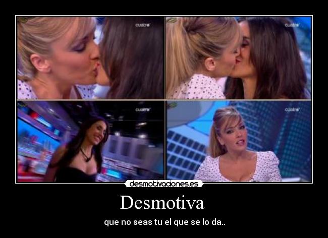 Desmotiva  - que no seas tu el que se lo da..