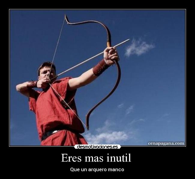 Eres mas inutil - Que un arquero manco