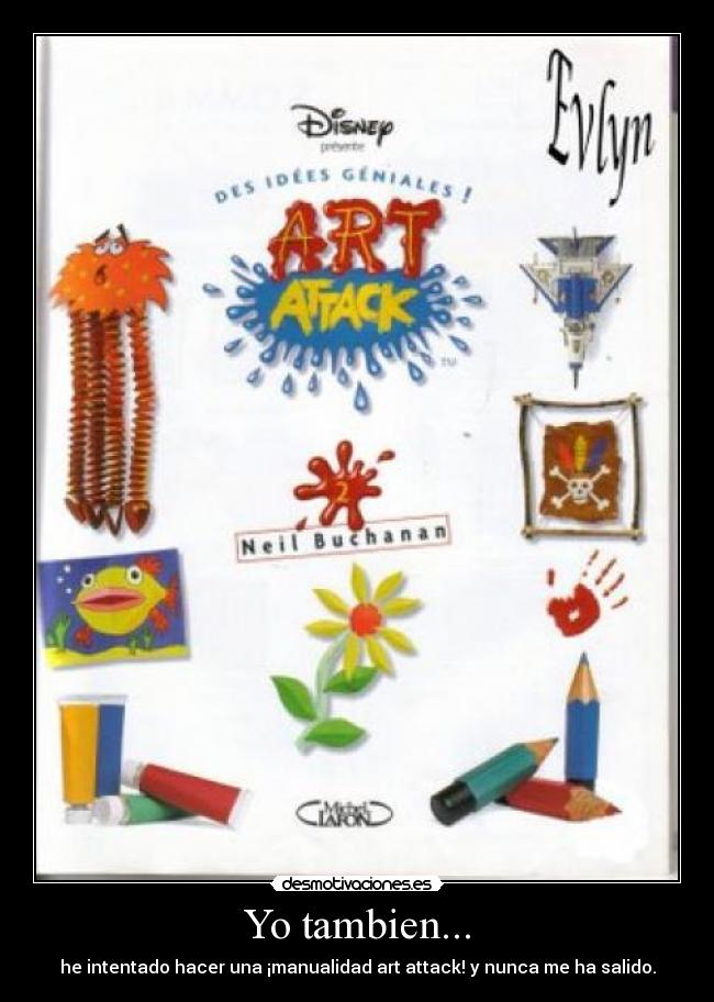 Yo tambien... - he intentado hacer una ¡manualidad art attack! y nunca me ha salido.