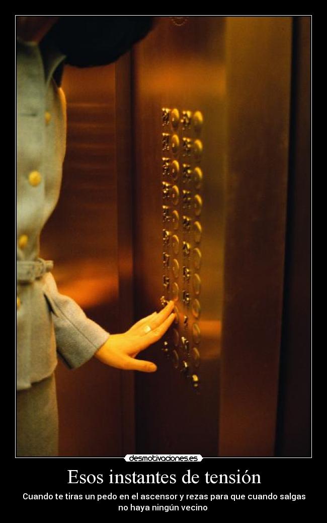 Esos instantes de tensión - Cuando te tiras un pedo en el ascensor y rezas para que cuando salgas
no haya ningún vecino 
