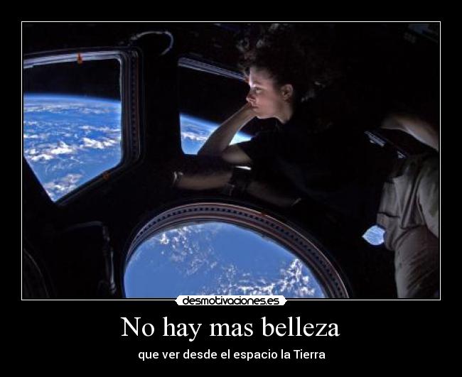 No hay mas belleza - que ver desde el espacio la Tierra