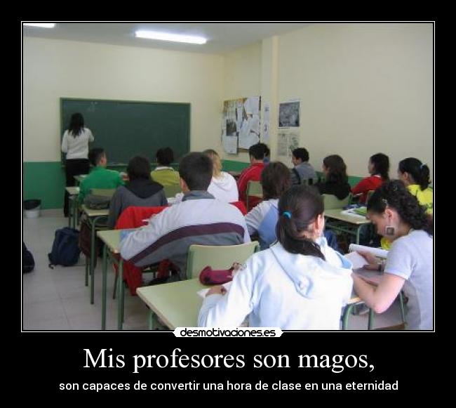 Mis profesores son magos, - son capaces de convertir una hora de clase en una eternidad