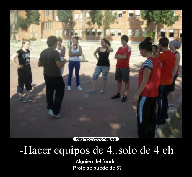 -Hacer equipos de 4..solo de 4 eh - 
