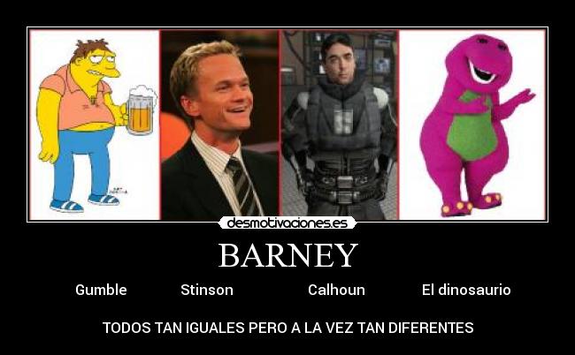 BARNEY -    Gumble               Stinson                     Calhoun                El dinosaurio

TODOS TAN IGUALES PERO A LA VEZ TAN DIFERENTES