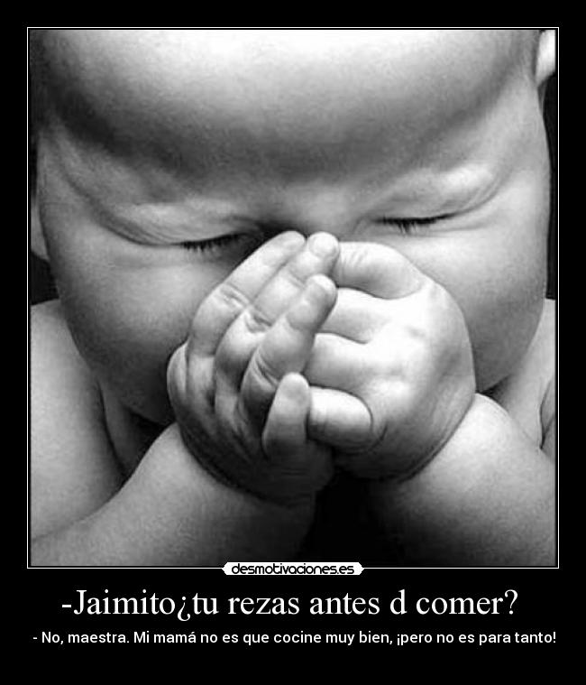 -Jaimito¿tu rezas antes d comer? -