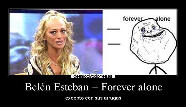 Belén Esteban = Forever alone - excepto con sus arrugas