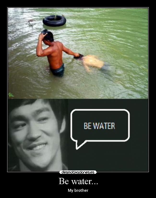 Be water... - 