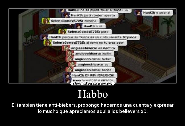 Habbo - El tambien tiene anti-biebers, propongo hacernos una cuenta y expresar
lo mucho que apreciamos aqui a los believers xD.