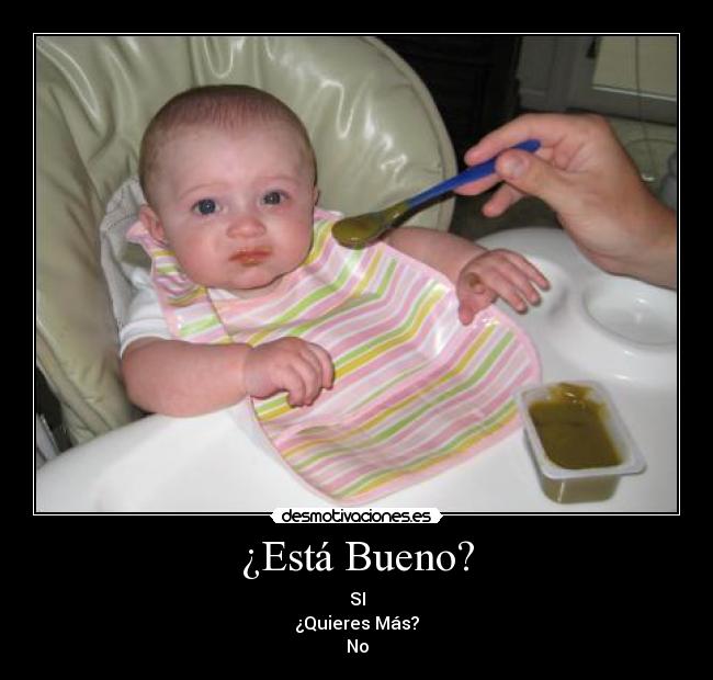 ¿Está Bueno? - SI
¿Quieres Más?
No