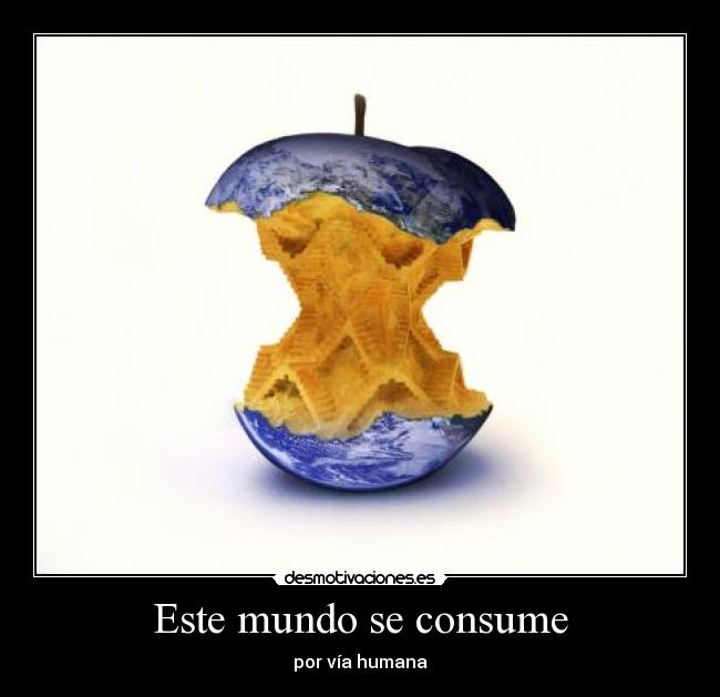 Este mundo se consume - por vía humana