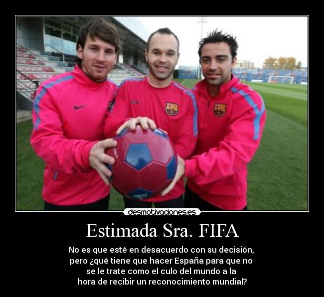 Estimada Sra. FIFA - No es que esté en desacuerdo con su decisión, 
pero ¿qué tiene que hacer España para que no 
se le trate como el culo del mundo a la 
hora de recibir un reconocimiento mundial?