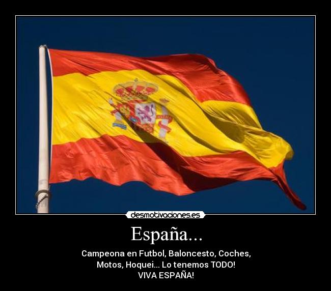 España... - Campeona en Futbol, Baloncesto, Coches,
Motos, Hoquei... Lo tenemos TODO!
VIVA ESPAÑA!