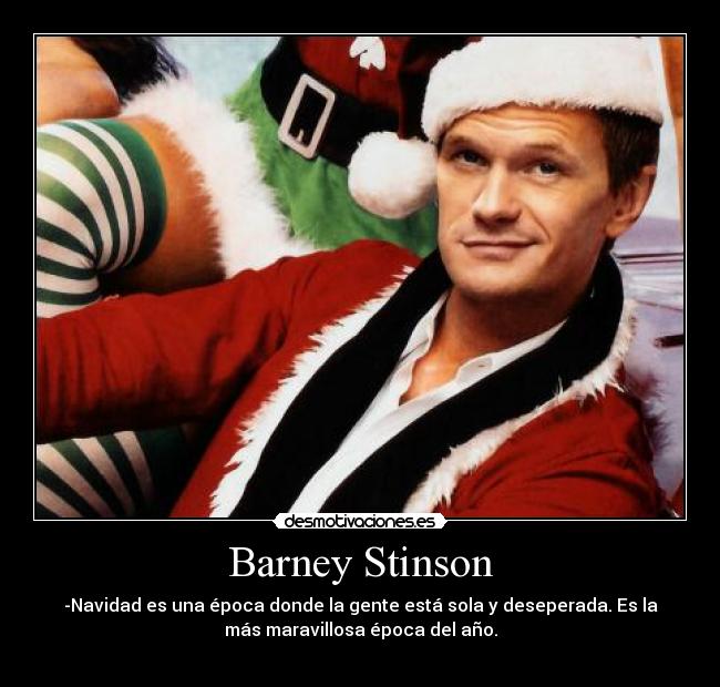 Barney Stinson - -Navidad es una época donde la gente está sola y deseperada. Es la
más maravillosa época del año.
