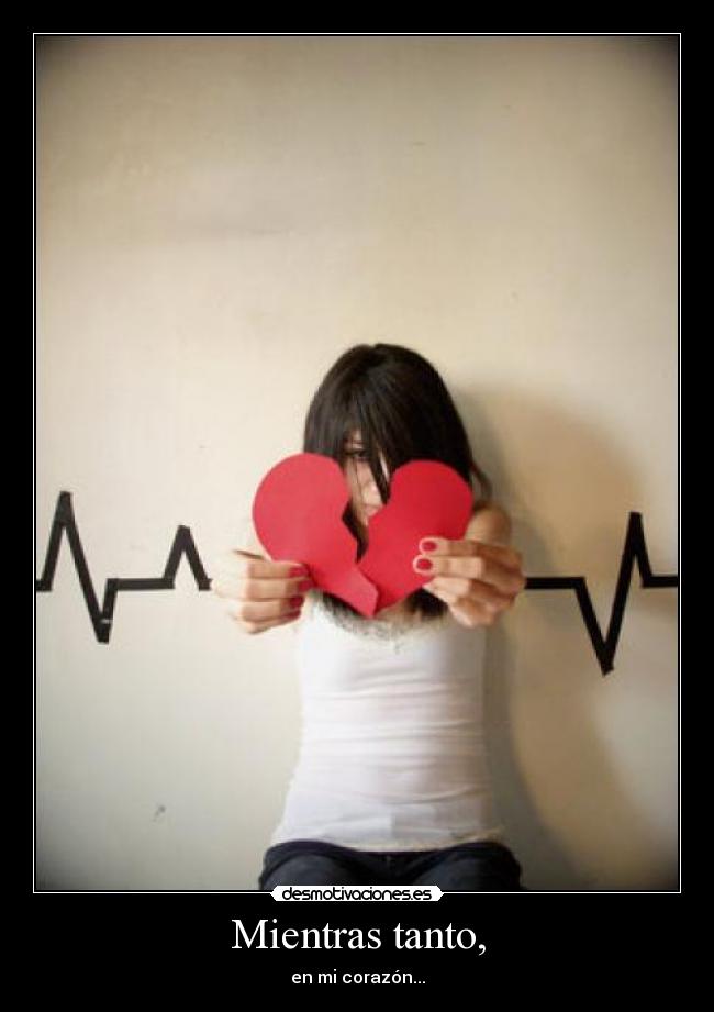 Mientras tanto, - en mi corazón...