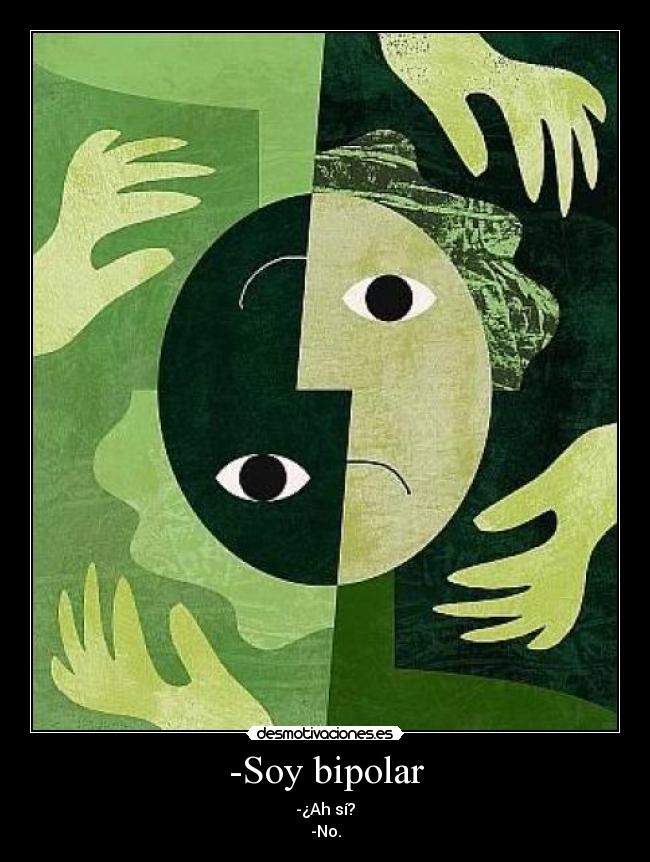 -Soy bipolar - -¿Ah sí?
-No.