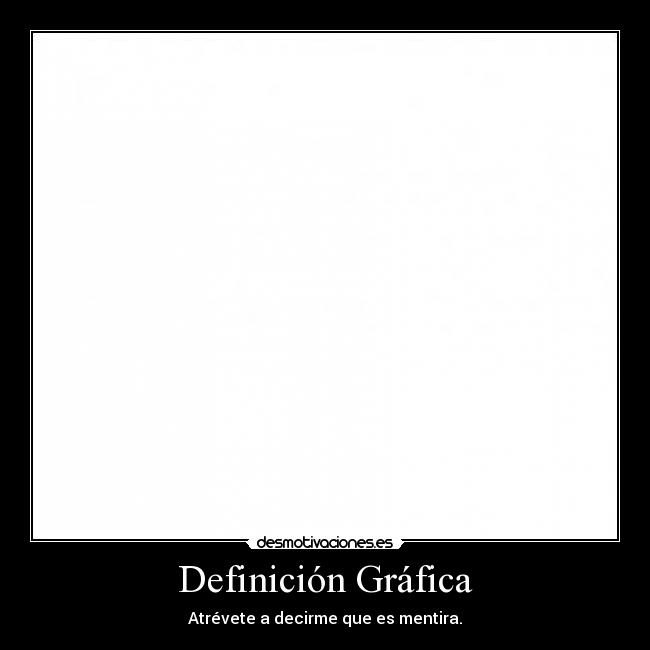 Definición Gráfica - Atrévete a decirme que es mentira.