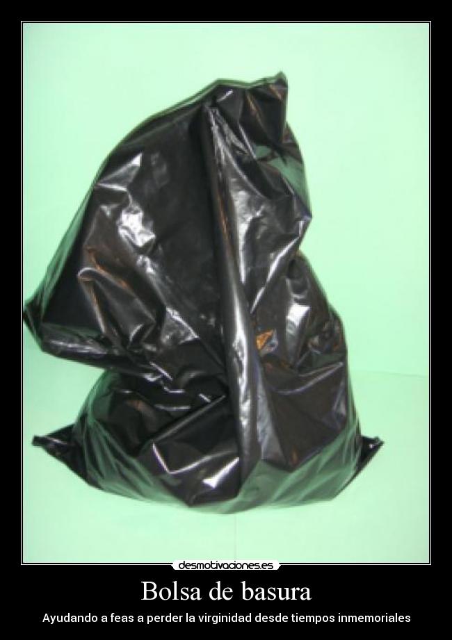 Bolsa de basura - Ayudando a feas a perder la virginidad desde tiempos inmemoriales