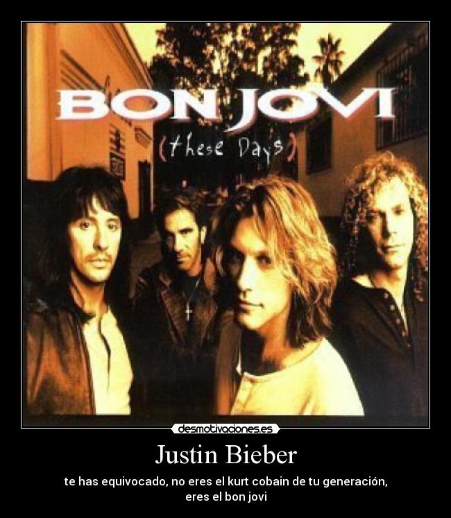 Justin Bieber - te has equivocado, no eres el kurt cobain de tu generación,
eres el bon jovi