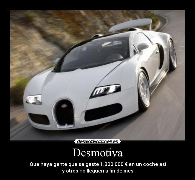 Desmotiva - Que haya gente que se gaste 1.300.000 € en un coche asi
y otros no lleguen a fin de mes