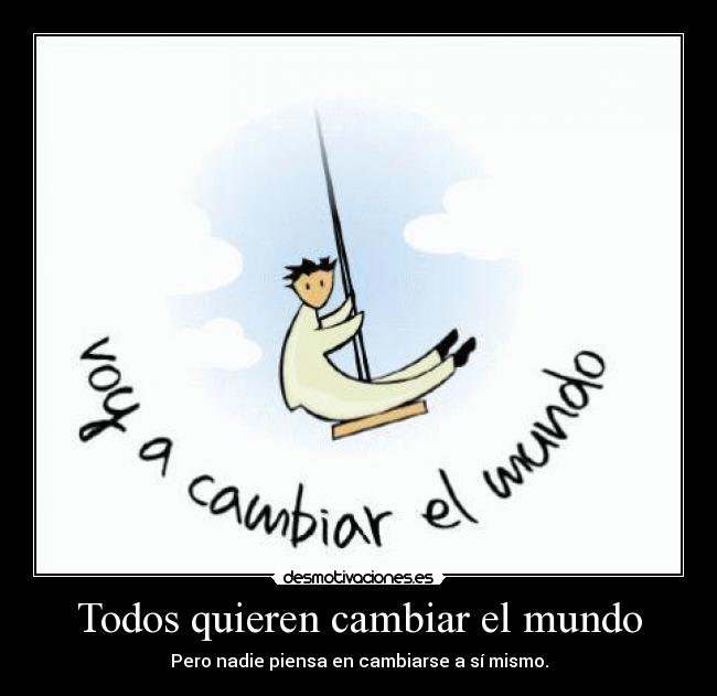 Todos quieren cambiar el mundo - Pero nadie piensa en cambiarse a sí mismo.