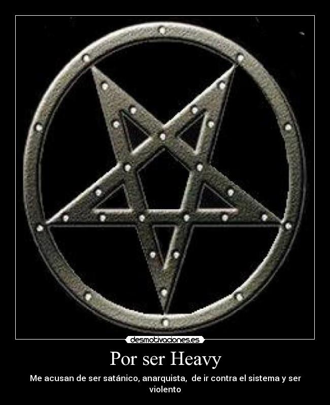 Por ser Heavy - Me acusan de ser satánico, anarquista, de ir contra el sistema y ser violento