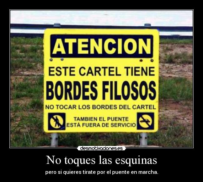 No toques las esquinas - pero si quieres tirate por el puente en marcha.