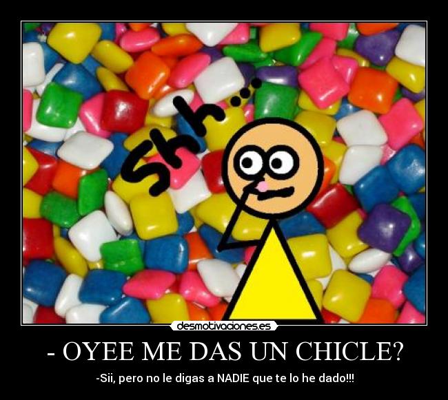 - OYEE ME DAS UN CHICLE? - -Sii, pero no le digas a NADIE que te lo he dado!!!