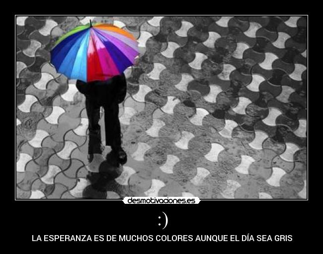 :) - LA ESPERANZA ES DE MUCHOS COLORES AUNQUE EL DÍA SEA GRIS