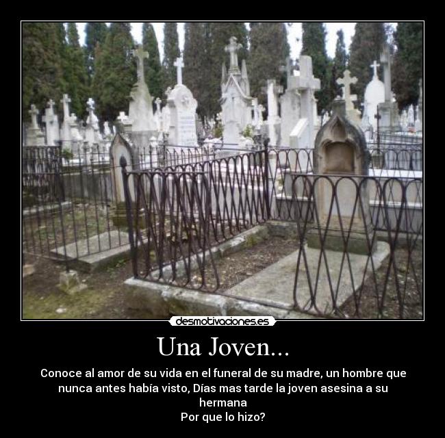 Una Joven... - Conoce al amor de su vida en el funeral de su madre, un hombre que
nunca antes había visto, Días mas tarde la joven asesina a su
hermana
Por que lo hizo?