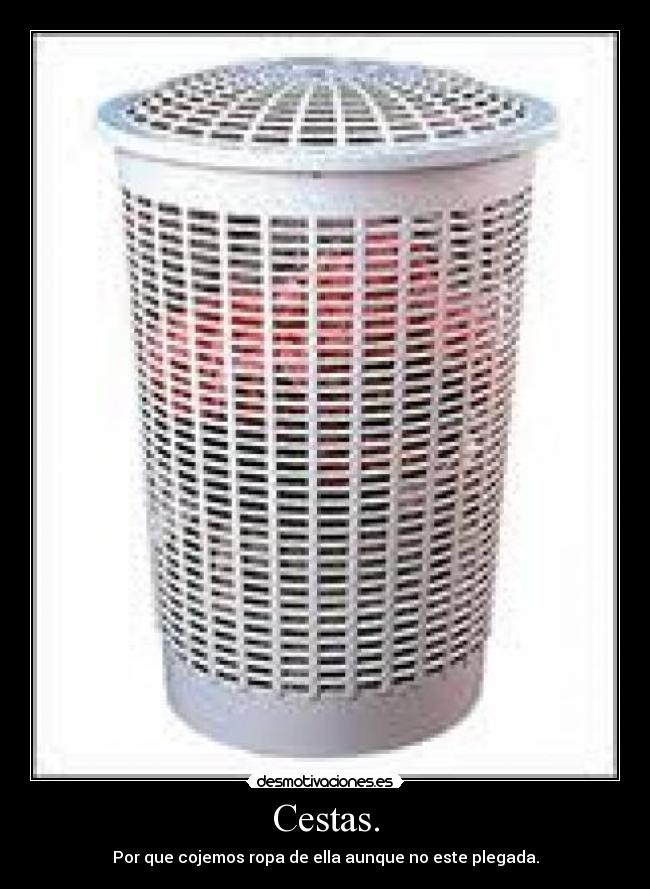Cestas. - Por que cojemos ropa de ella aunque no este plegada.
