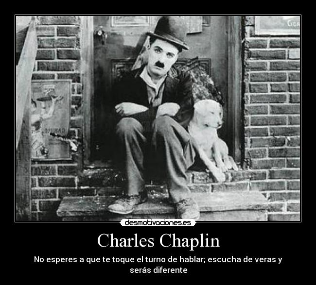 Charles Chaplin - No esperes a que te toque el turno de hablar; escucha de veras y serás diferente