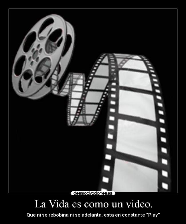 La Vida es como un video. - Que ni se rebobina ni se adelanta, esta en constante Play