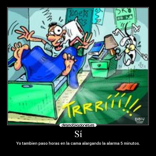 Sí - Yo tambien paso horas en la cama alargando la alarma 5 minutos.
