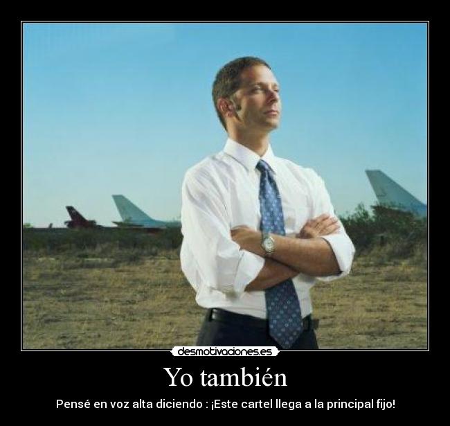 Yo también - Pensé en voz alta diciendo : ¡Este cartel llega a la principal fijo!