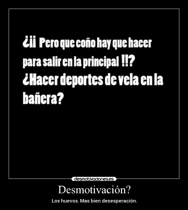 Desmotivación? - Los huevos. Mas bien desesperación.