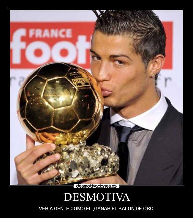 DESMOTIVA - VER A GENTE COMO EL ,GANAR EL BALON DE ORO.