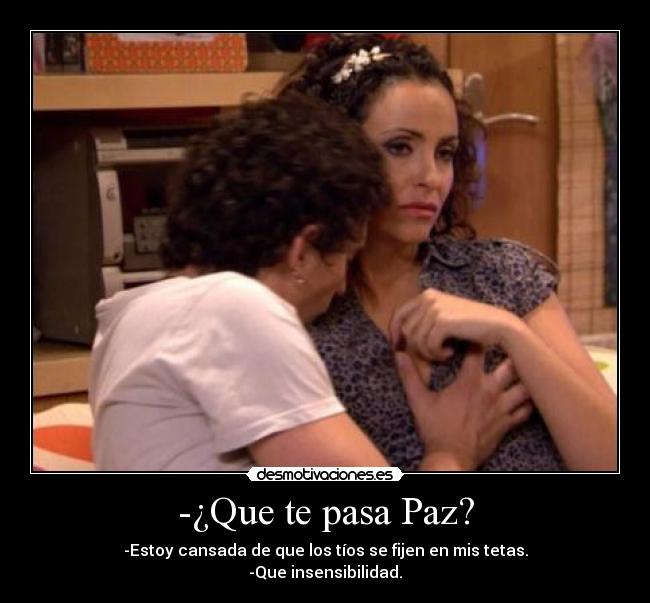 -¿Que te pasa Paz? -