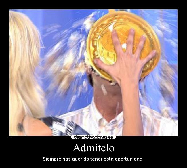 Admítelo - Siempre has querido tener esta oportunidad  