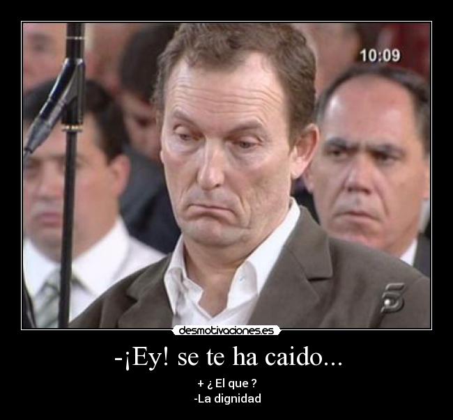 -¡Ey! se te ha caido... - + ¿ El que ?
-La dignidad