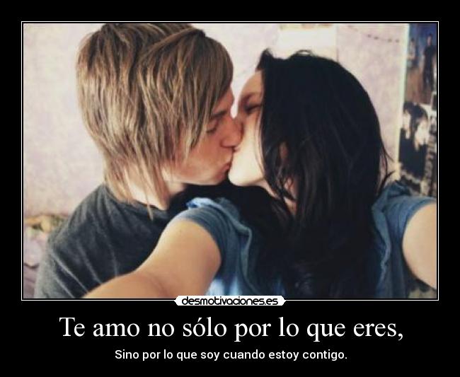Te amo no sólo por lo que eres, -