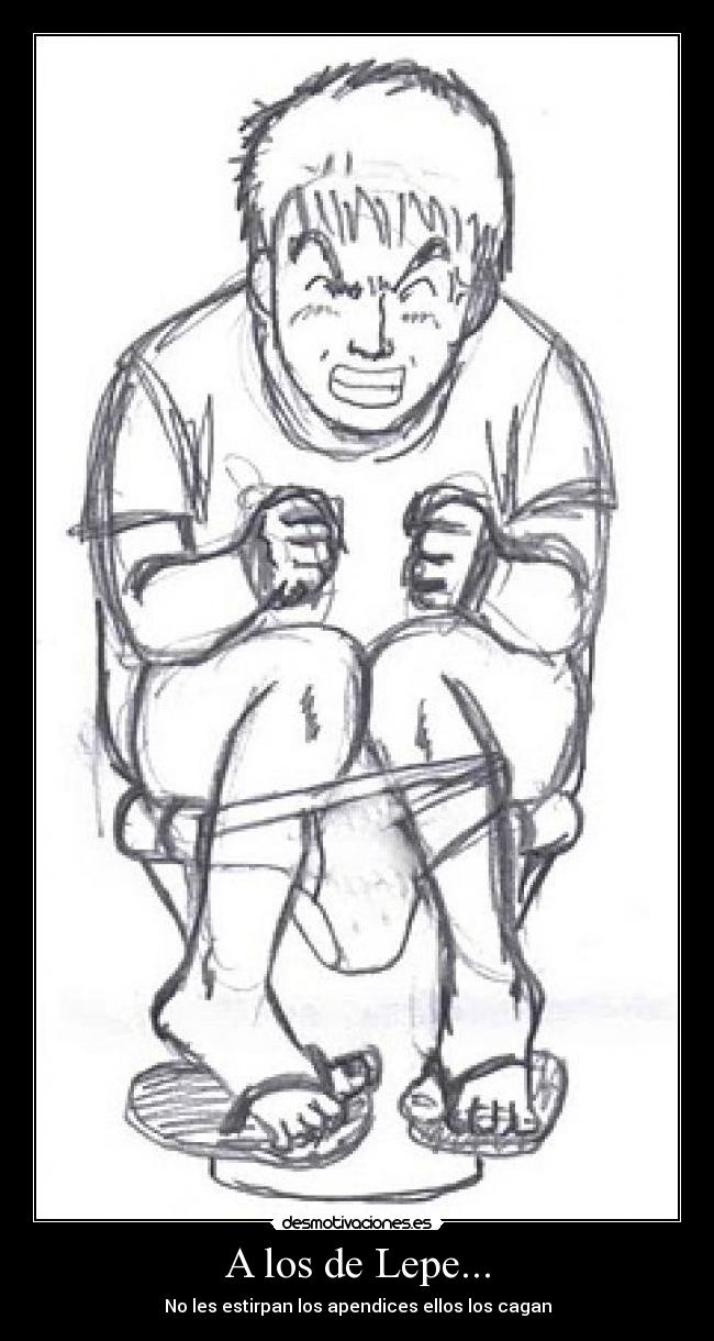 A los de Lepe... - No les estirpan los apendices ellos los cagan