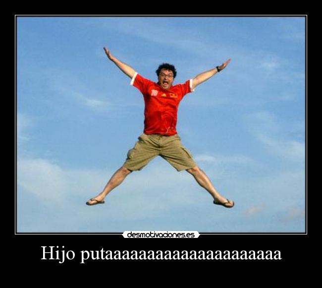 Hijo putaaaaaaaaaaaaaaaaaaaaa -