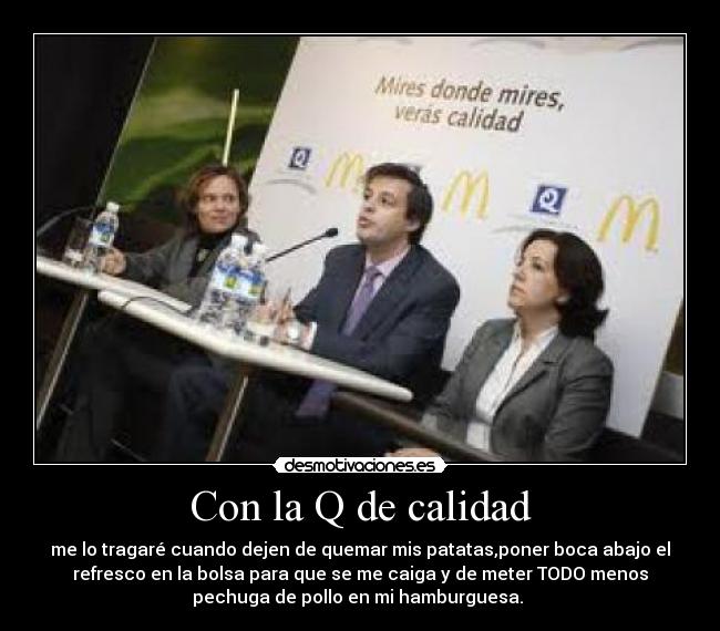 Con la Q de calidad - me lo tragaré cuando dejen de quemar mis patatas,poner boca abajo el
refresco en la bolsa para que se me caiga y de meter TODO menos
pechuga de pollo en mi hamburguesa. 