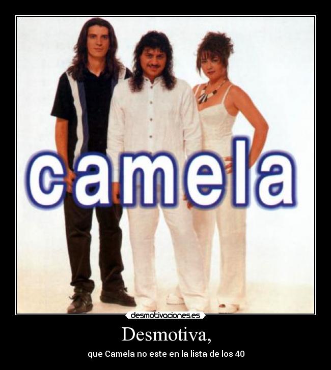 Desmotiva, - que Camela no este en la lista de los 40