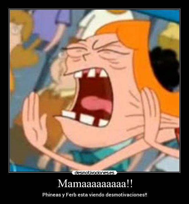 Mamaaaaaaaaa!! - Phineas y Ferb esta viendo desmotivaciones!!