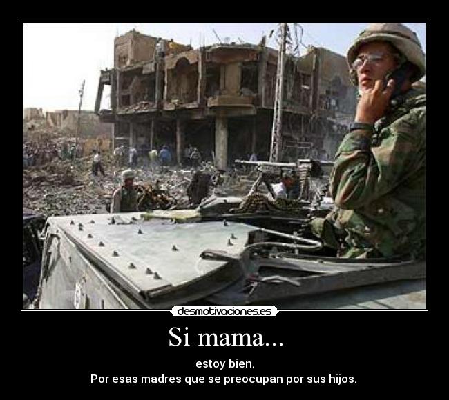 Si mama... - estoy bien.
Por esas madres que se preocupan por sus hijos. 