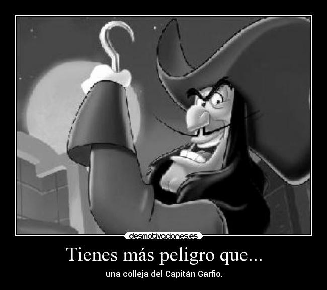 Tienes más peligro que... -