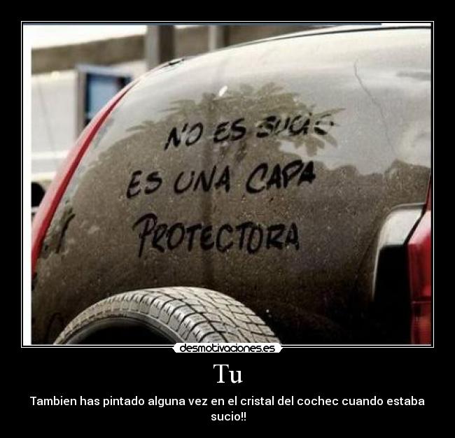 Tu - Tambien has pintado alguna vez en el cristal del cochec cuando estaba sucio!!